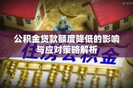 乌恰公积金贷款额度降低的影响与应对策略解析