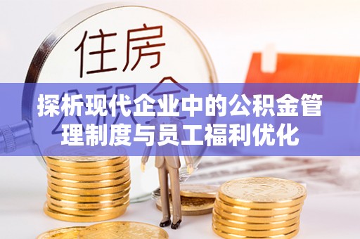 乌恰探析现代企业中的公积金管理制度与员工福利优化