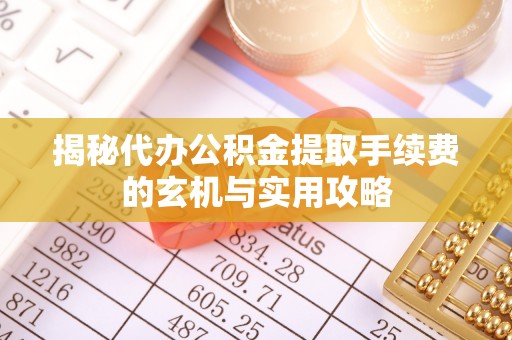 乌恰揭秘代办公积金提取手续费的玄机与实用攻略